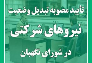تأیید مصوبه تبدیل وضعیت نیروهای شرکتی در شورای نگهبان